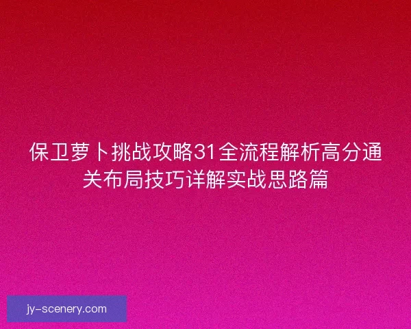 保卫萝卜挑战攻略31全流程解析高分通关布局技巧详解实战思路篇