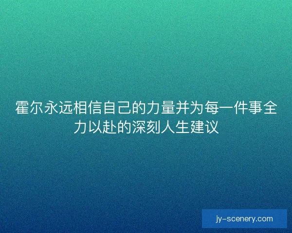 霍尔永远相信自己的力量并为每一件事全力以赴的深刻人生建议 霍尔永远相信自己的力量并为每一件事全力以赴的深刻人生建议