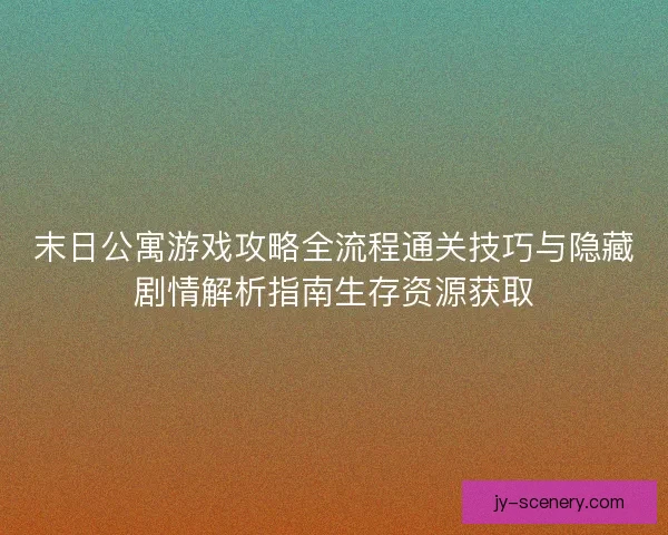 末日公寓游戏攻略全流程通关技巧与隐藏剧情解析指南生存资源获取